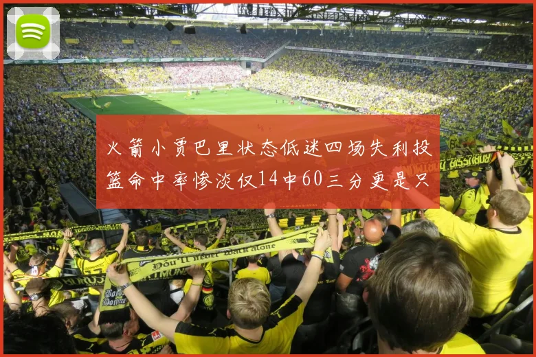 火箭小贾巴里状态低迷四场失利投篮命中率惨淡仅14中60三分更是只有2中27