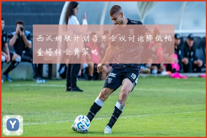 西汉姆联计划召开会议讨论降低帕奎塔转会费策略