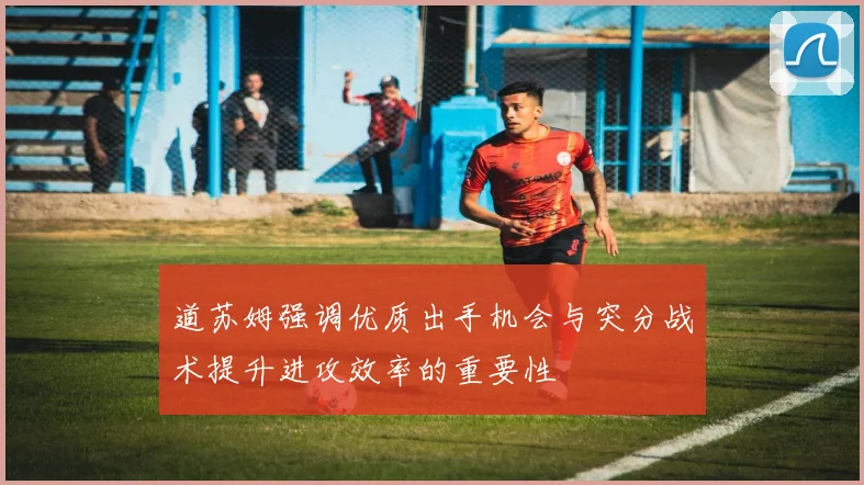 道苏姆强调优质出手机会与突分战术提升进攻效率的重要性