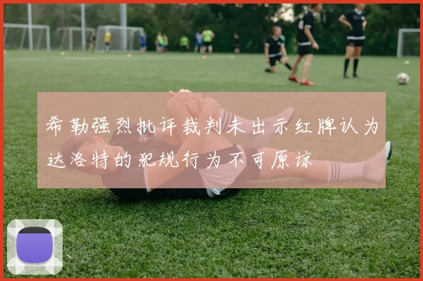 希勒强烈批评裁判未出示红牌认为达洛特的犯规行为不可原谅