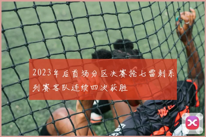 2023年后首场分区决赛抢七雷刺系列赛客队连续四次获胜