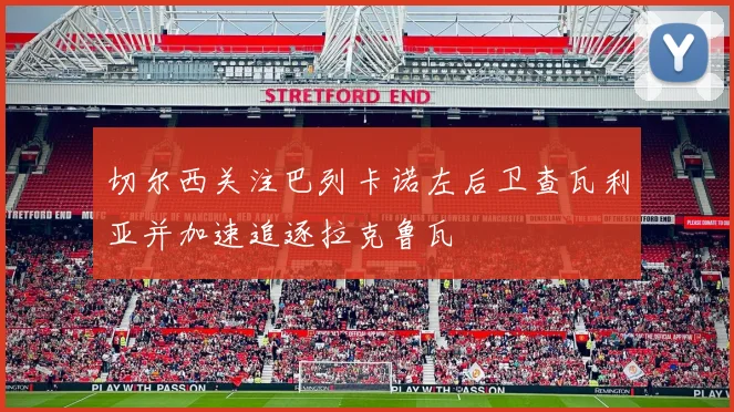切尔西关注巴列卡诺左后卫查瓦利亚并加速追逐拉克鲁瓦