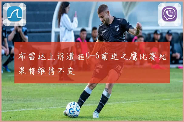 布雷达上诉遭拒0-6前进之鹰比赛结果将维持不变