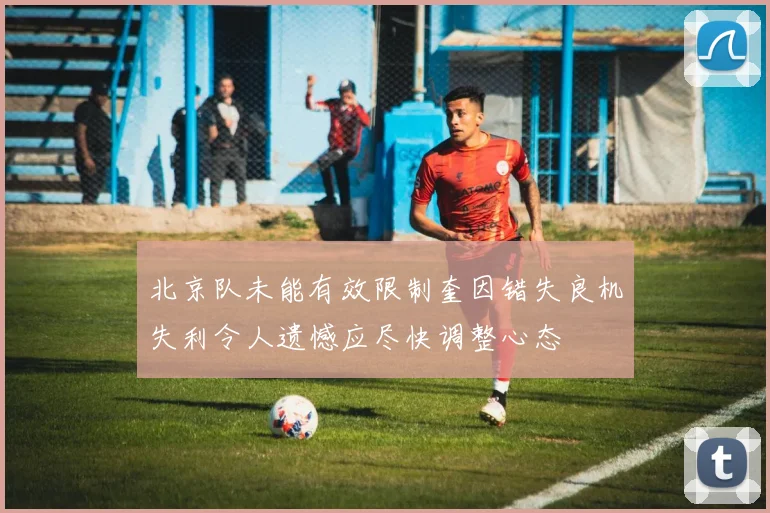 北京队未能有效限制奎因错失良机失利令人遗憾应尽快调整心态