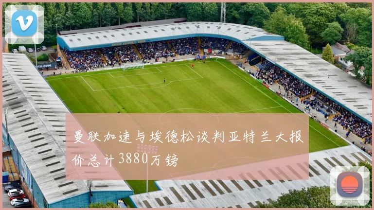 曼联加速与埃德松谈判亚特兰大报价总计3880万镑