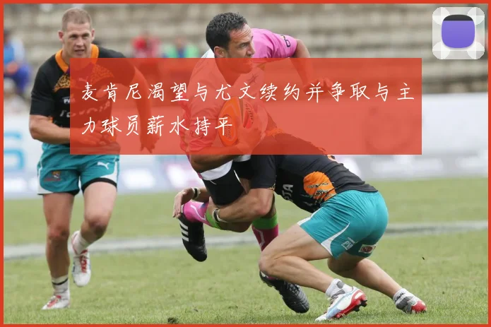 麦肯尼渴望与尤文续约并争取与主力球员薪水持平