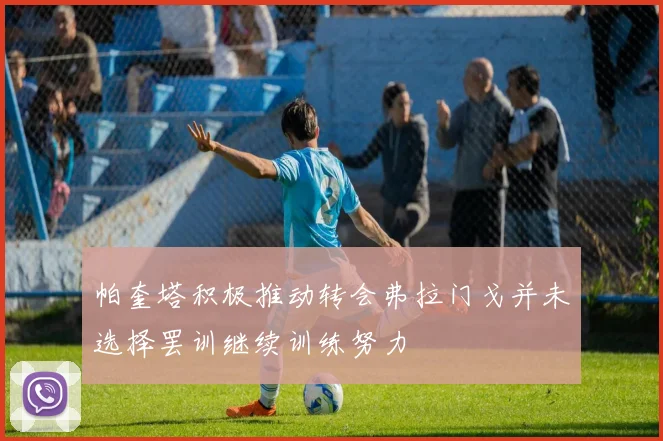 帕奎塔积极推动转会弗拉门戈并未选择罢训继续训练努力