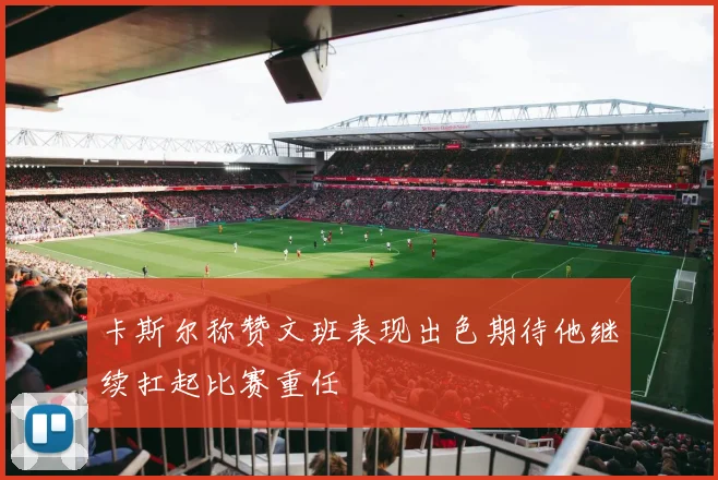 卡斯尔称赞文班表现出色期待他继续扛起比赛重任