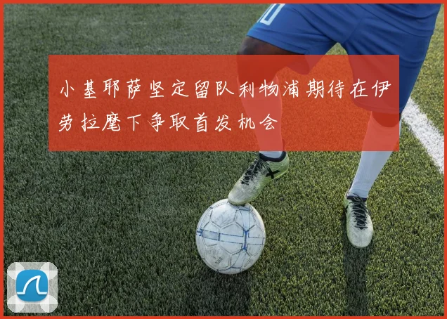 小基耶萨坚定留队利物浦期待在伊劳拉麾下争取首发机会